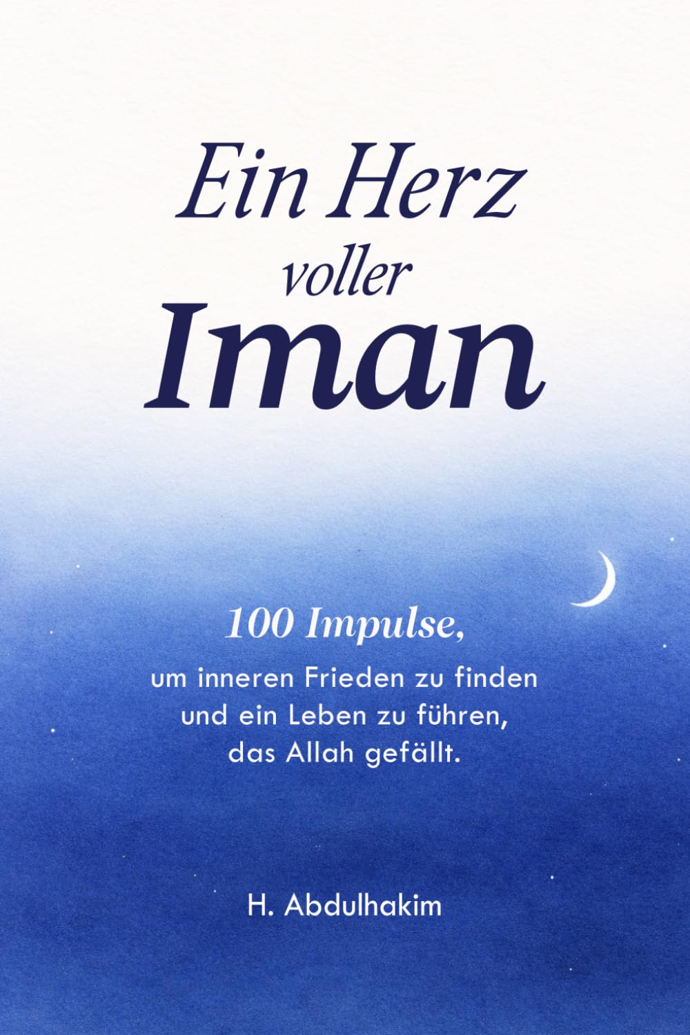 Ein Herz voller Iman: 100 Impulse, um inneren Frieden zu finden und ein Leben zu führen, das Allah gefällt