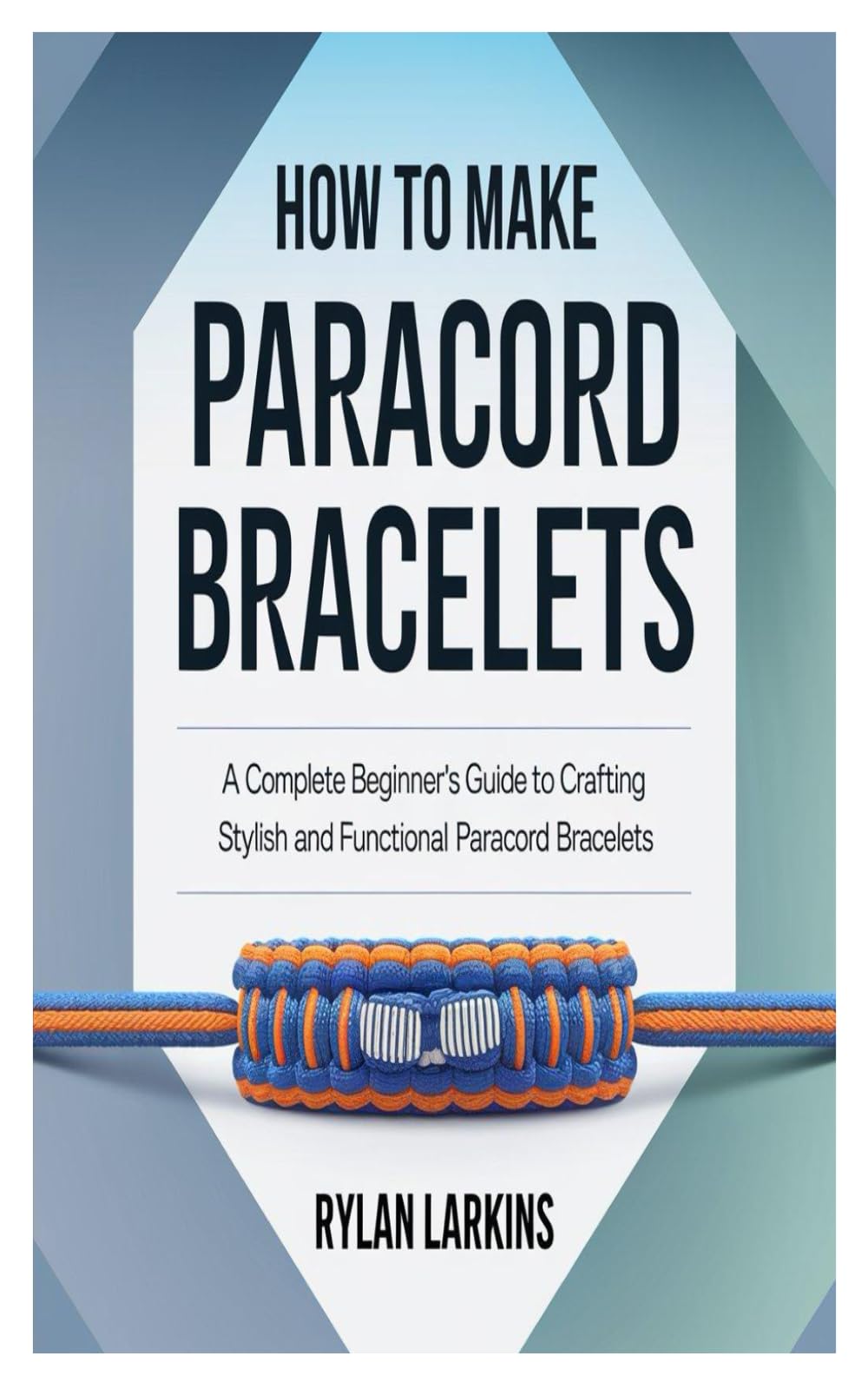HOW TO MAKE PARACORD BRACELETS: A Complete Beginner's Guide To Crafting Stylish And Functional Paracord Bracelets
