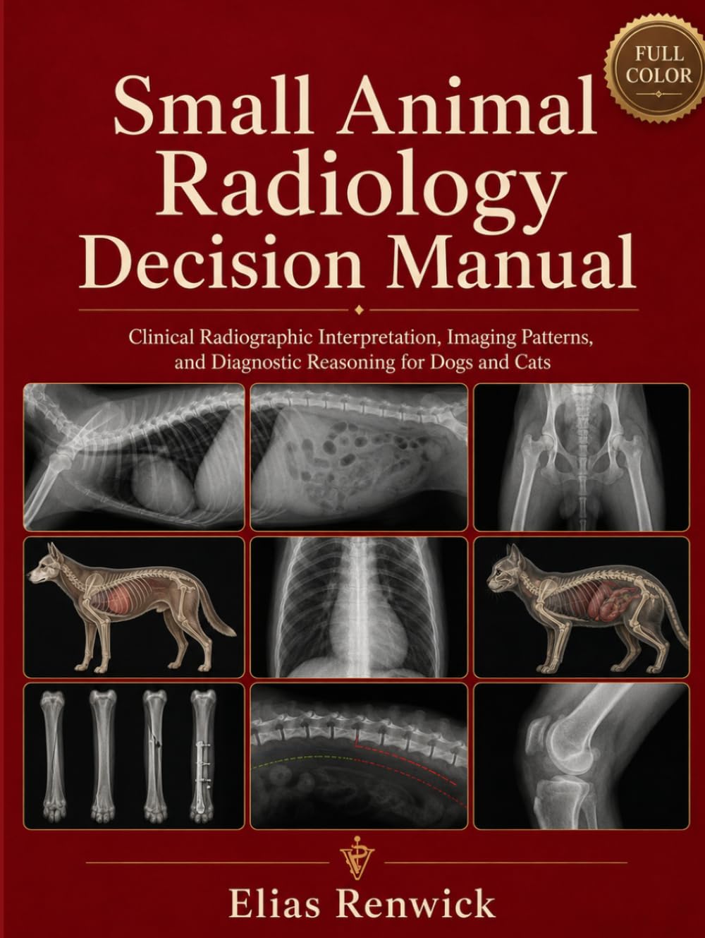 Small Animal Radiology Decision Manual: Clinical Radiographic Interpretation, Imaging Patterns, and Diagnostic Reasoning for Dogs and Cats
