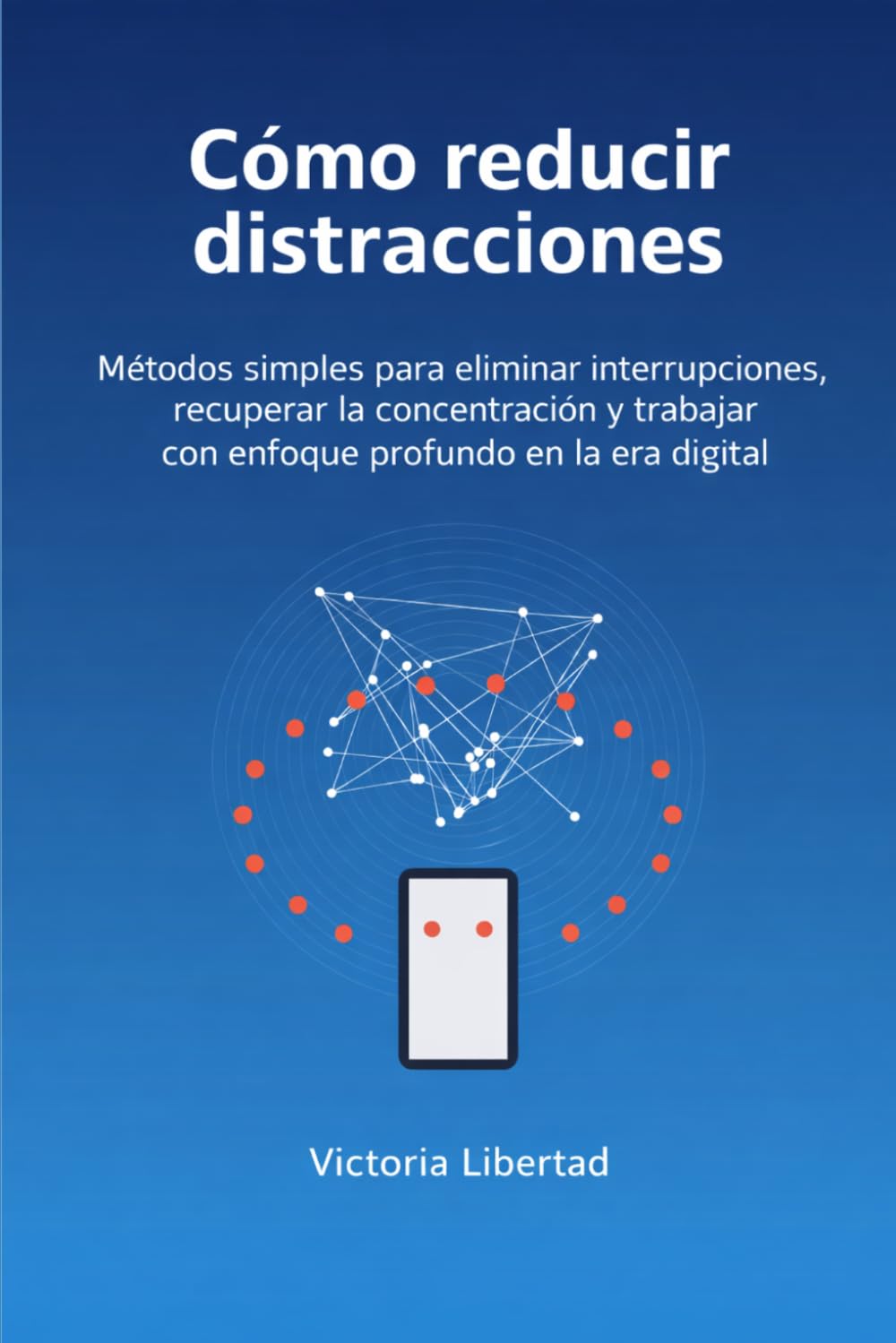 Cómo reducir distracciones: Métodos simples para eliminar interrupciones, recuperar la concentración y trabajar con enfoque profundo en la era digital