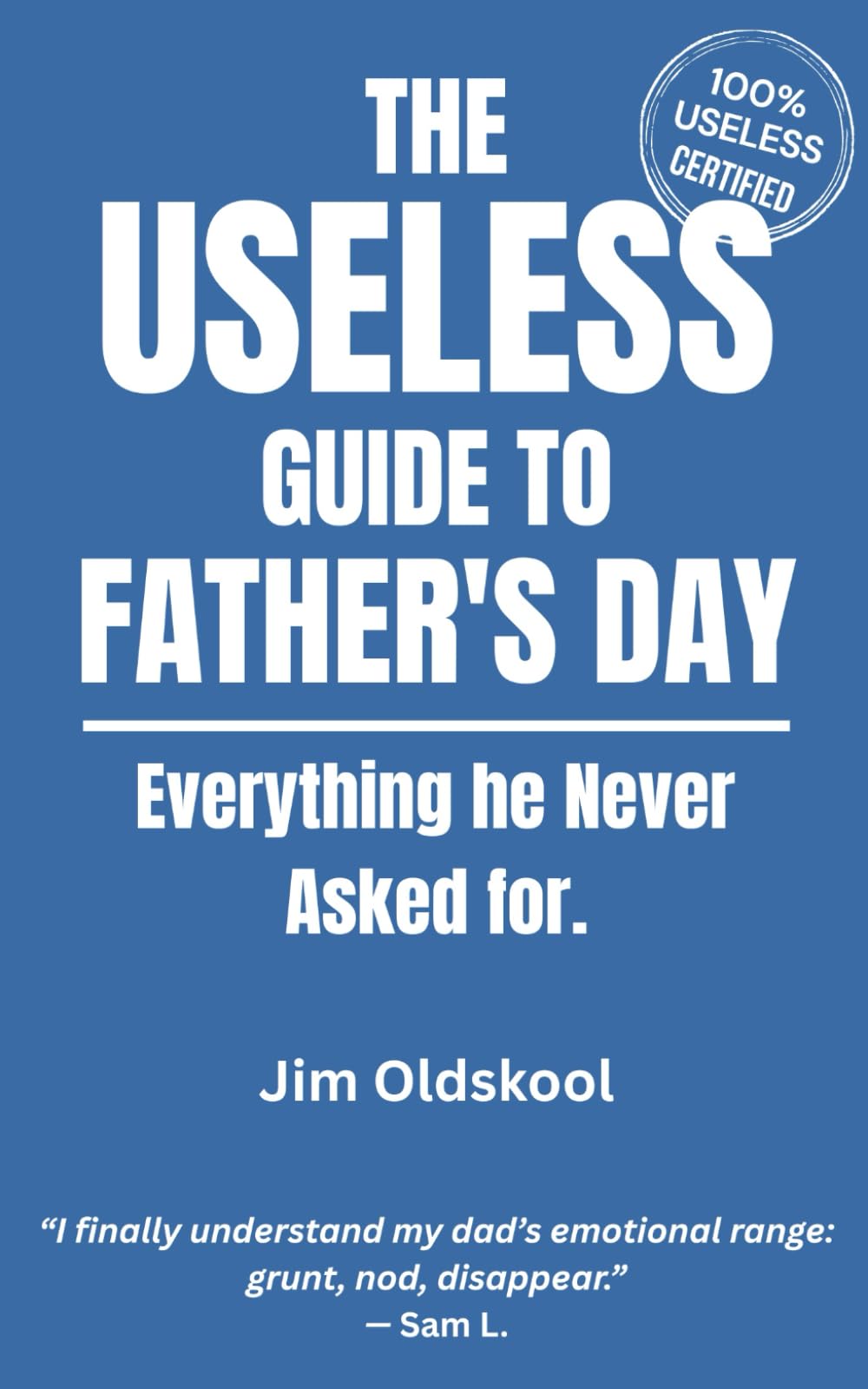 The Useless Guide to Father's Day: Everything he Never Asked for (The Useless Guide Series: Absurd Advice for a World That Asked for None)