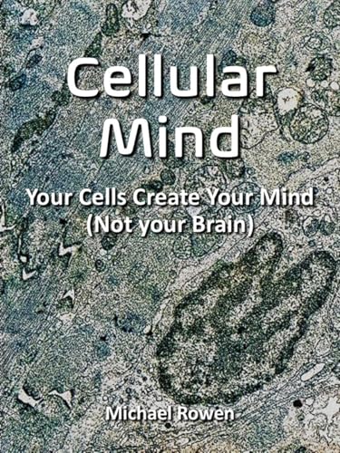 Cellular Mind: Your Cells Create Your Mind, Not Your Brain (English Edition)