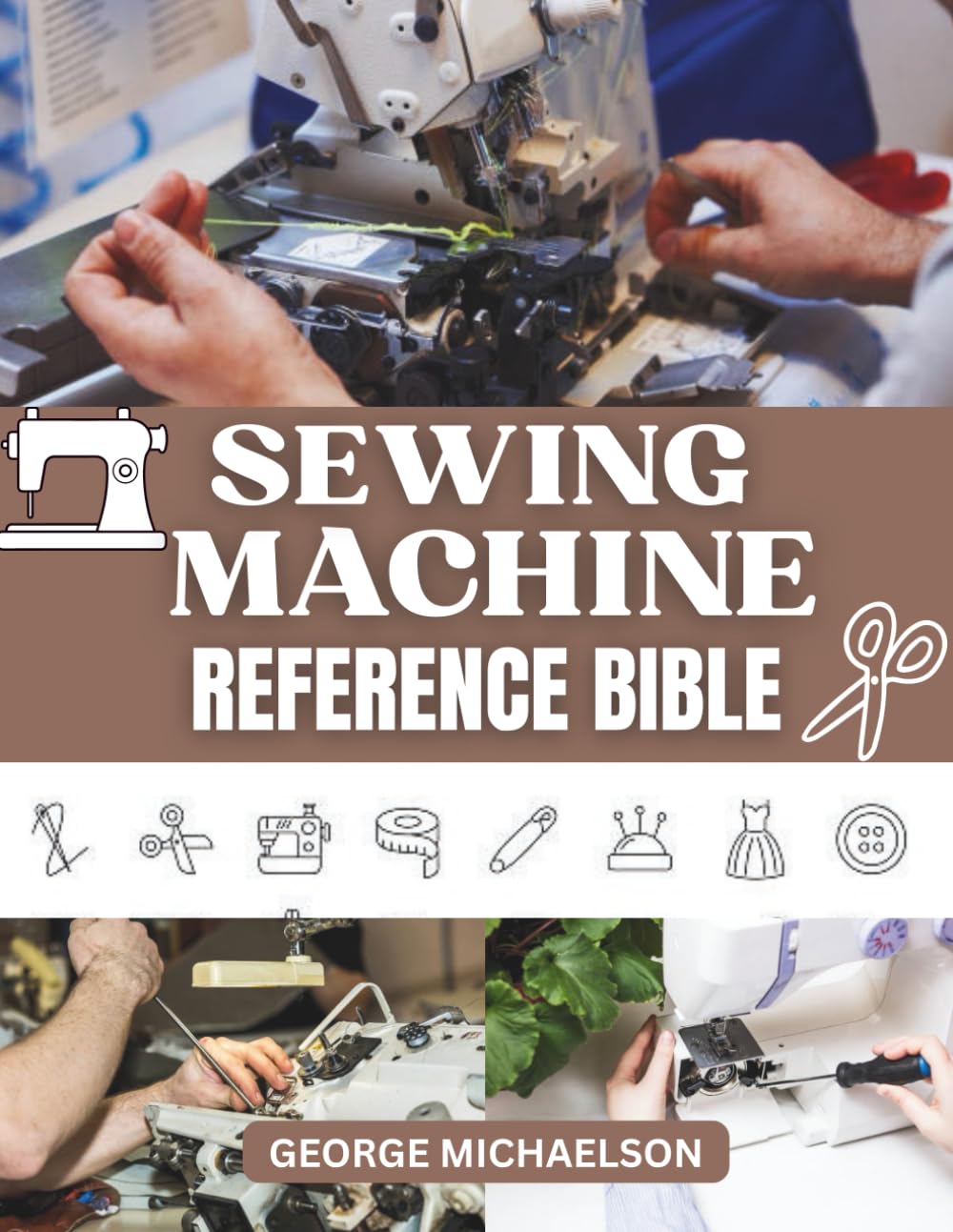 SEWING MACHINE REFERENCE BIBLE: A Complete Beginner’s Guide to Sewing Machine Parts, Stitching Techniques, Troubleshooting, and Maintenance