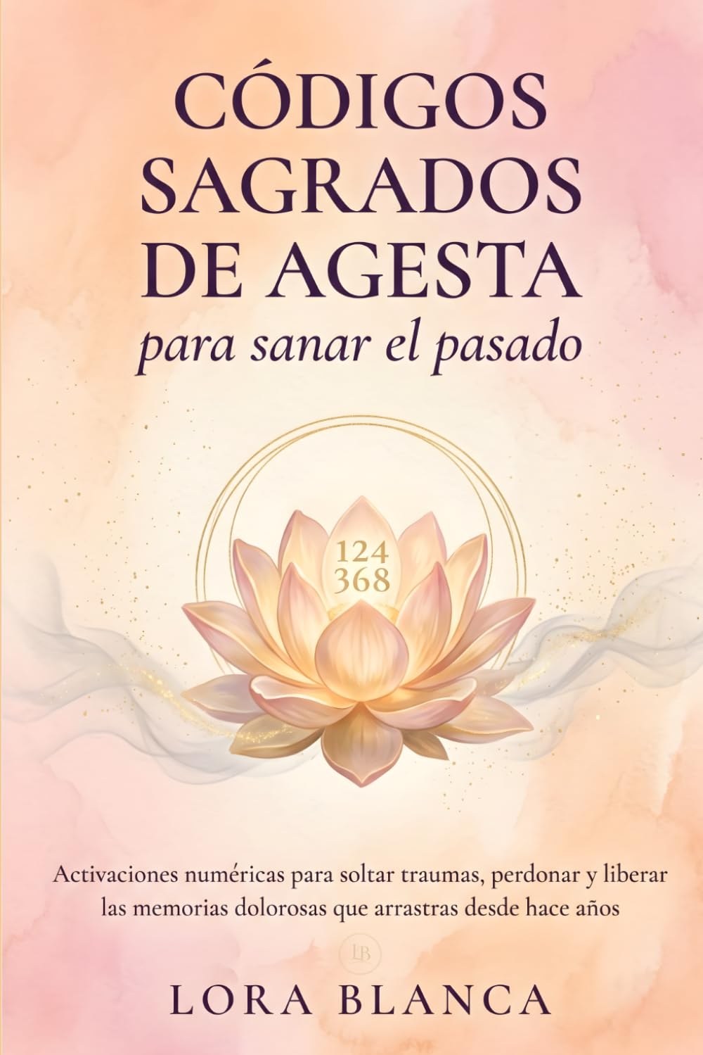 Códigos Sagrados de Agesta para sanar el pasado: Activaciones numéricas para soltar traumas, perdonar y liberar las memorias dolorosas que arrastras desde hace años (Códigos espirituales)