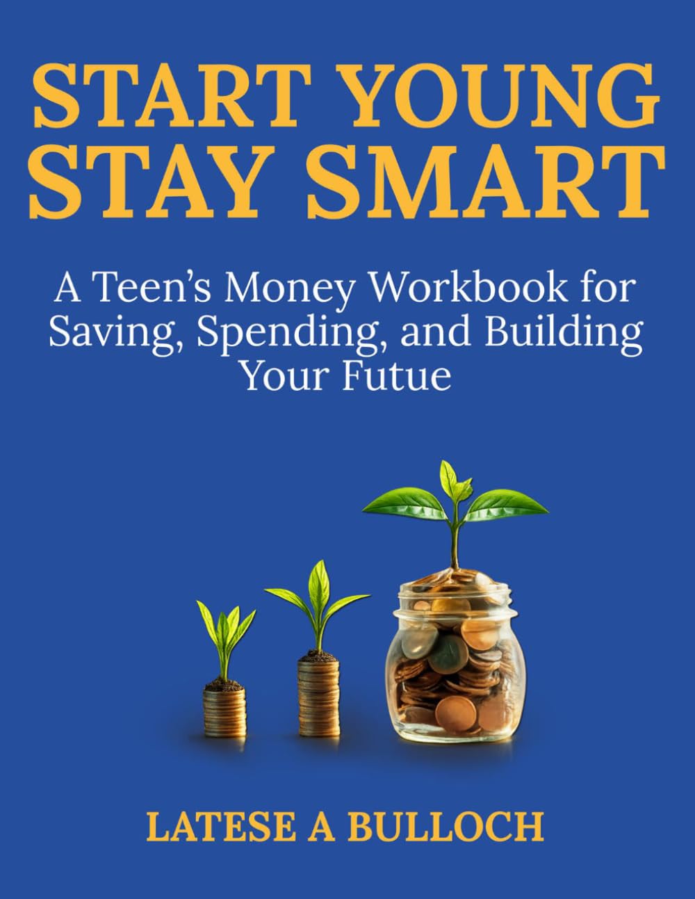 Start Young, Stay Smart: A Teen’s Money Workbook for Saving, Spending, and Building Your Future