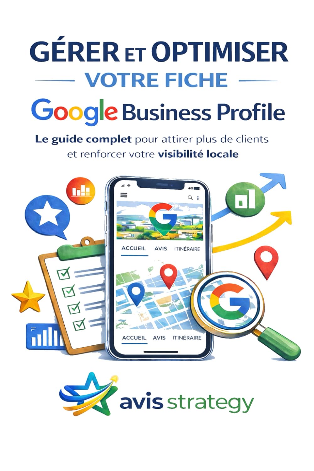 Gérer et optimiser votre fiche Google Business Profile: Le guide complet pour attirer plus de clients et renforcer votre visibilité locale