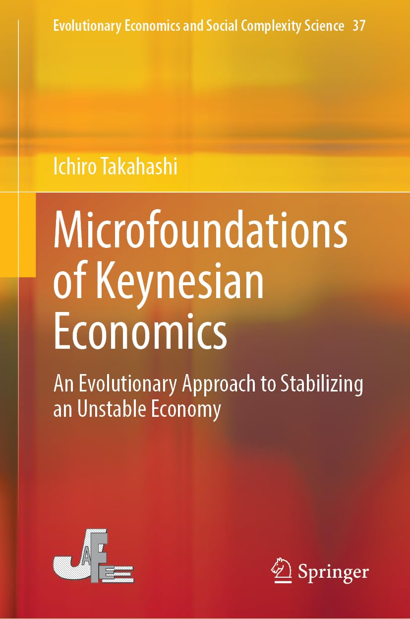 Microfoundations of Keynesian Economics: An Evolutionary Approach to Stabilizing an Unstable Economy (Evolutionary Economics and Social Complexity Science, 37)