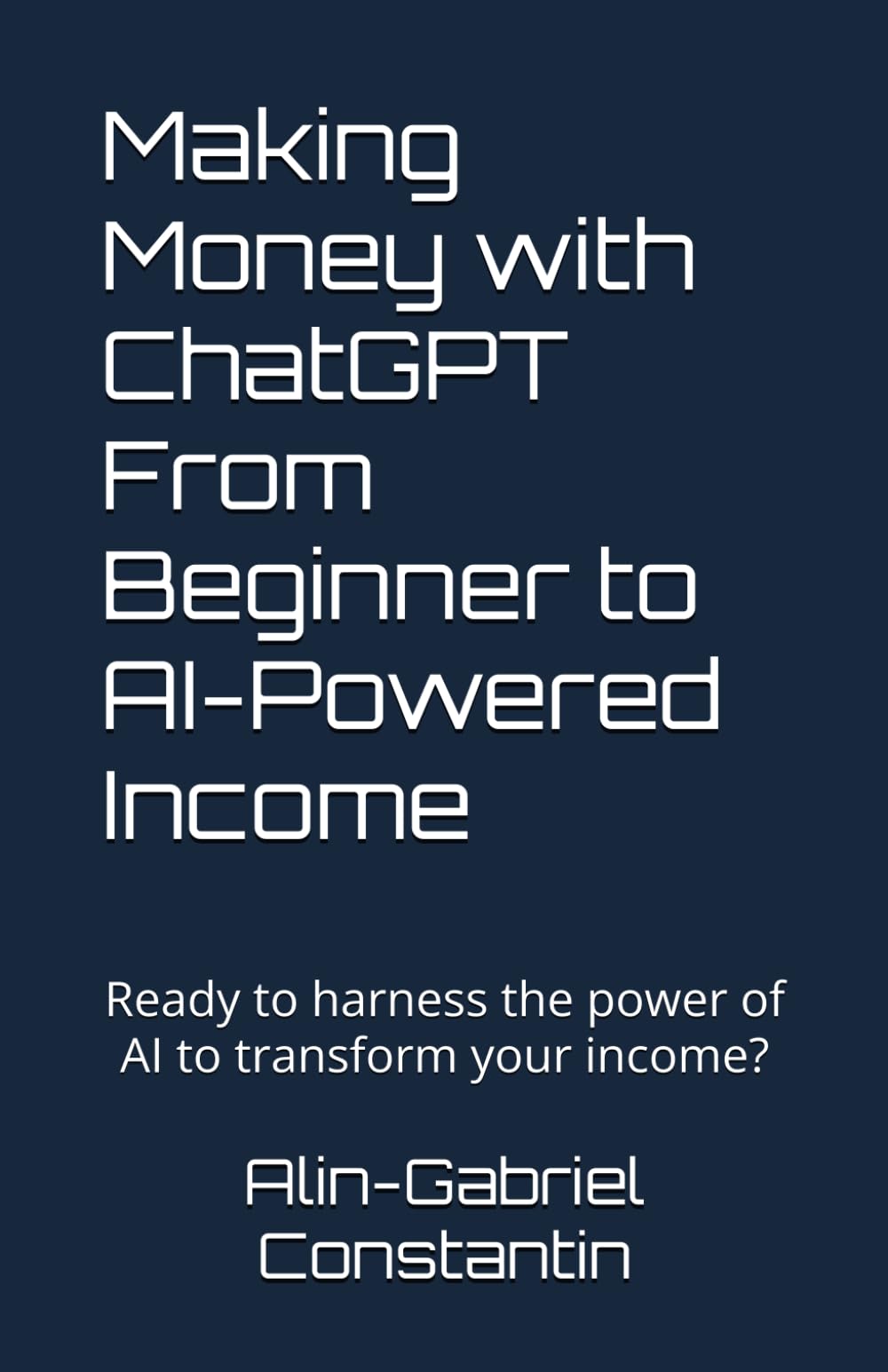Making Money with ChatGPT From Beginner to AI-Powered Income: Ready to harness the power of AI to transform your income?