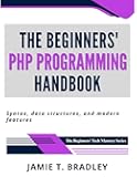 The Beginners' PHP Programming Handbook: Syntax, Data Structures, and Modern Features (The Beginners' Tech Mastery Series)