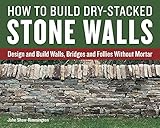 How to Build Dry-Stacked Stone Walls: Design and Build Walls, Bridges and Follies Without Mortar