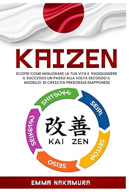 Kaizen: Scopri Come Migliorare la tua Vita e Raggiungere il Successo un Passo alla Volta Secondo il Modello di Crescita Personale Giapponese