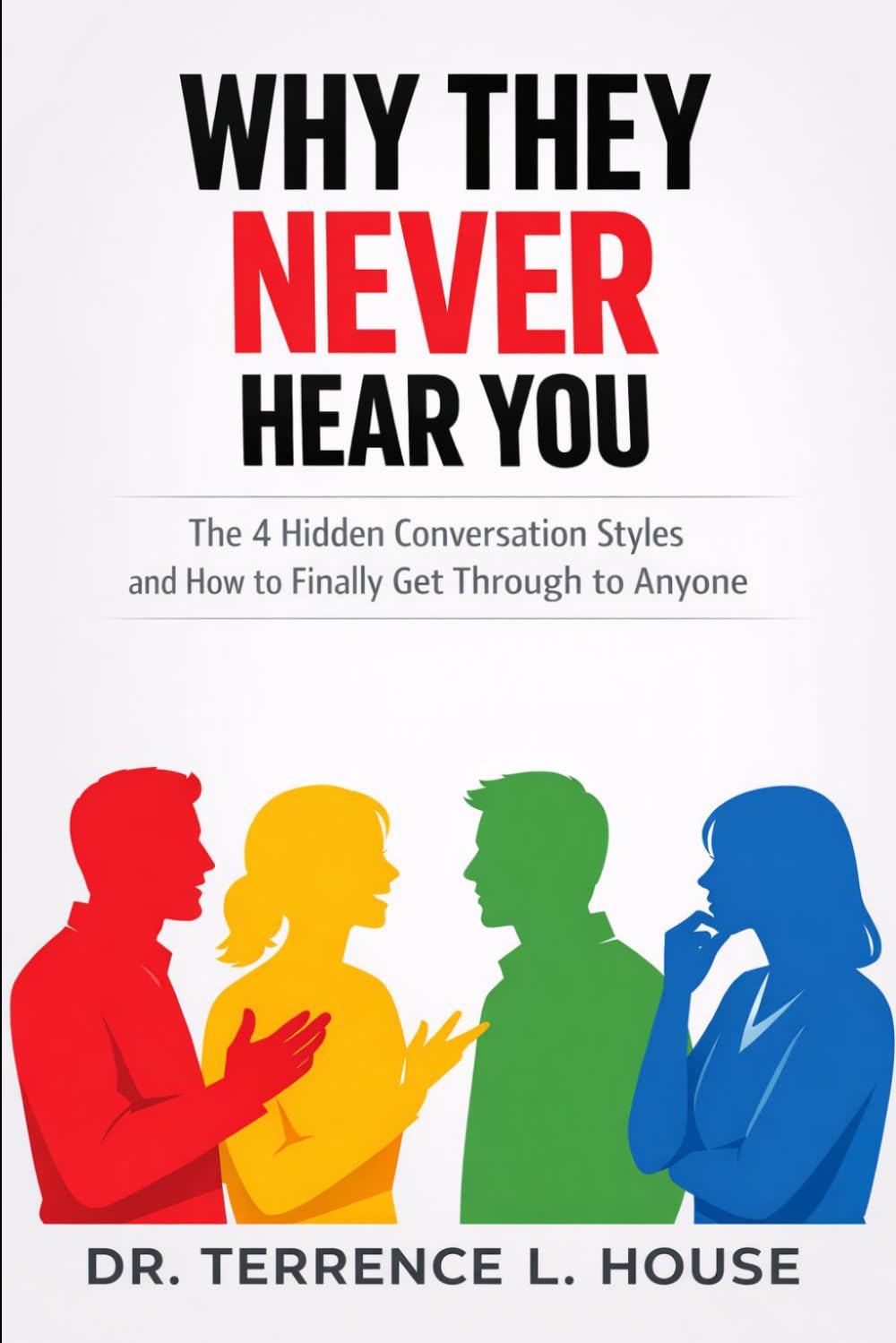 Why They Never Hear You: The 4 Hidden Conversation Styles and How to Finally Get Through to Anyone
