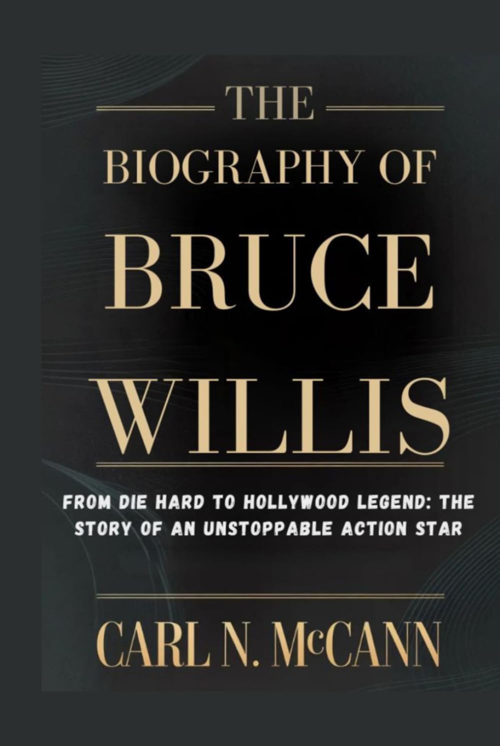 The Biography of Bruce Willis: From Die Hard to Hollywood Legend: The Story of an Unstoppable Action Star