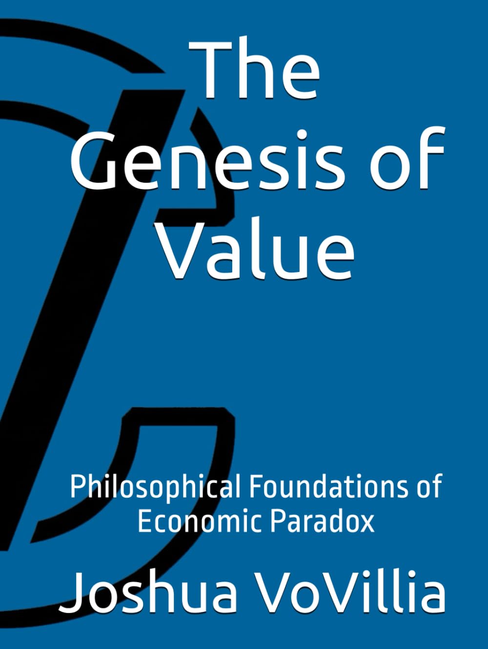 The Genesis of Value: Philosophical Foundations of Economic Paradox (Wealth and the Global Economy: How Prosperity Devours Itself)