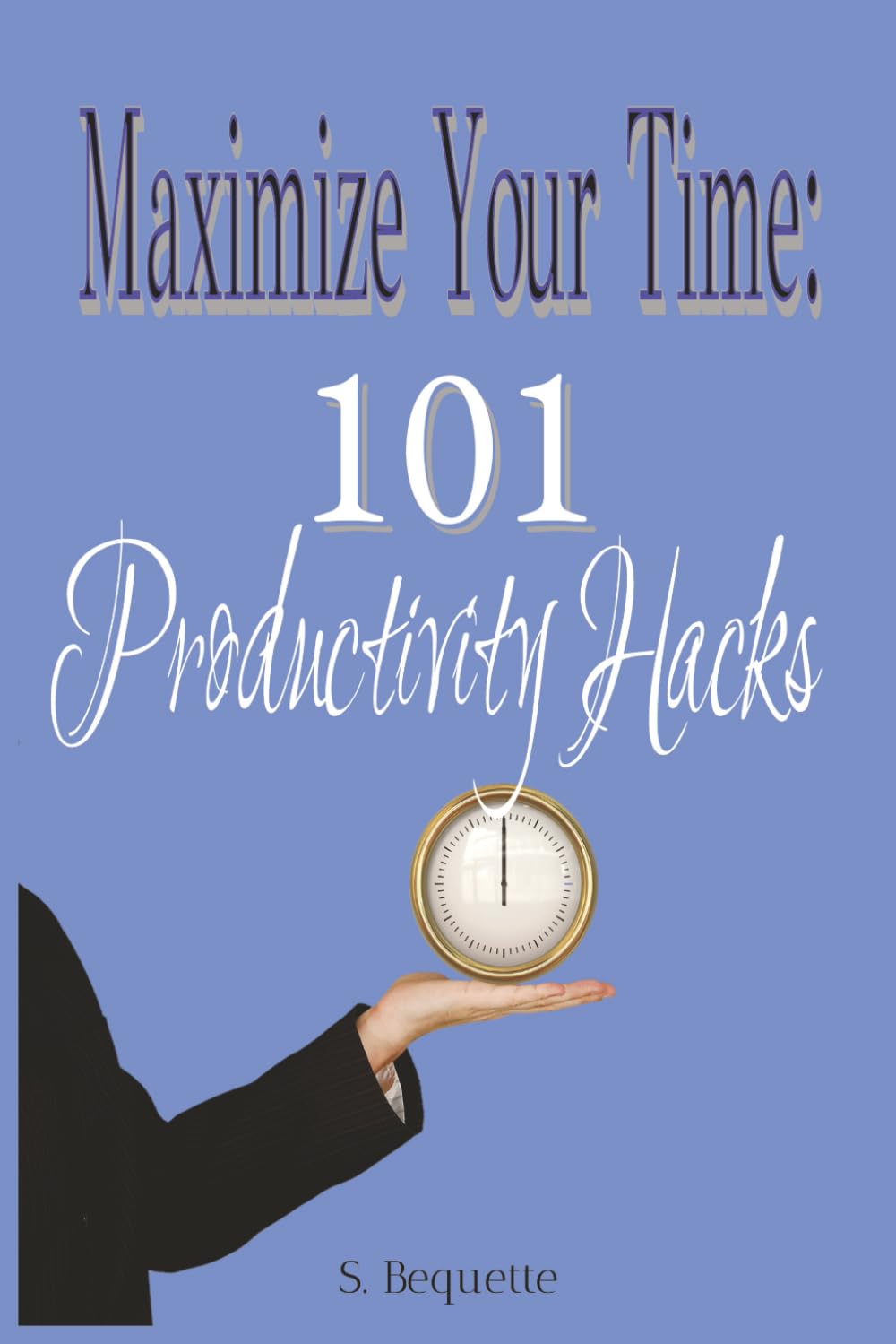 Maximize Your Time: 101 Productivity Hacks