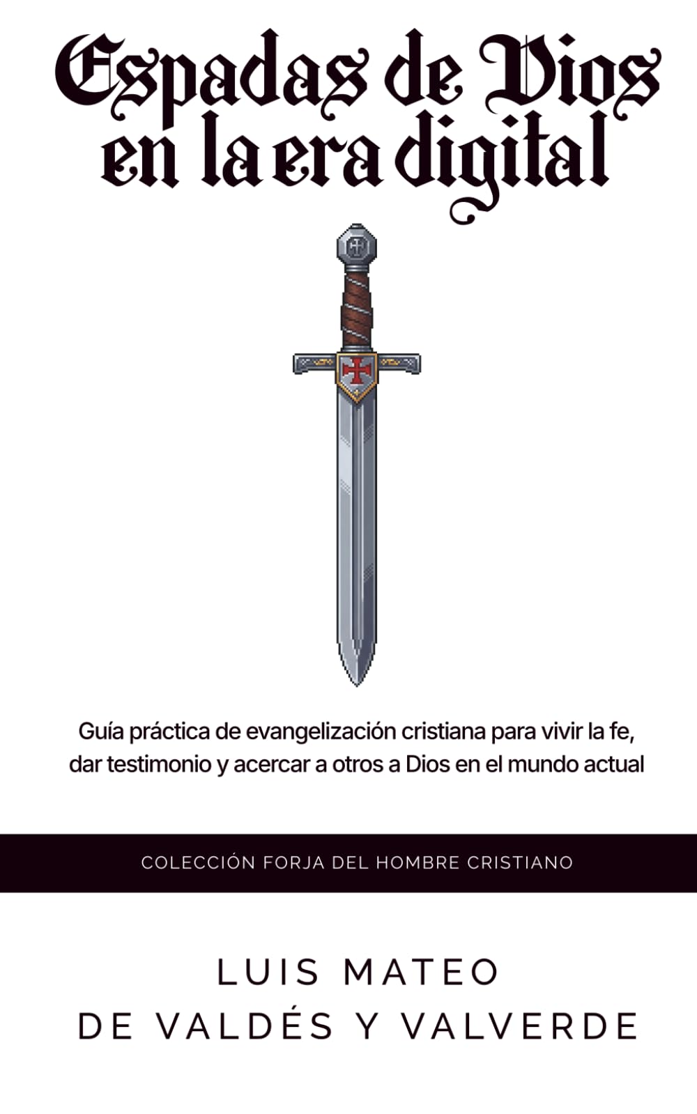 Espadas de Dios en la era digital: guía práctica de evangelización cristiana para vivir la fe, dar testimonio y acercar a otros a Dios en el mundo actual (Forja del hombre cristiano)