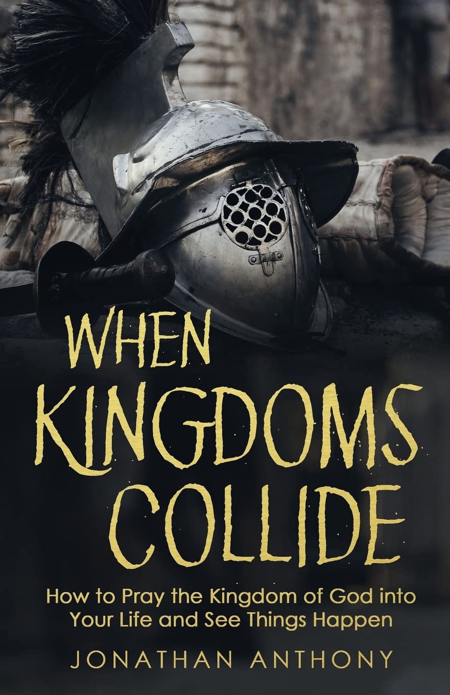 When Kingdoms Collide: How to Pray the Kingdom of God into your life and see things happen
