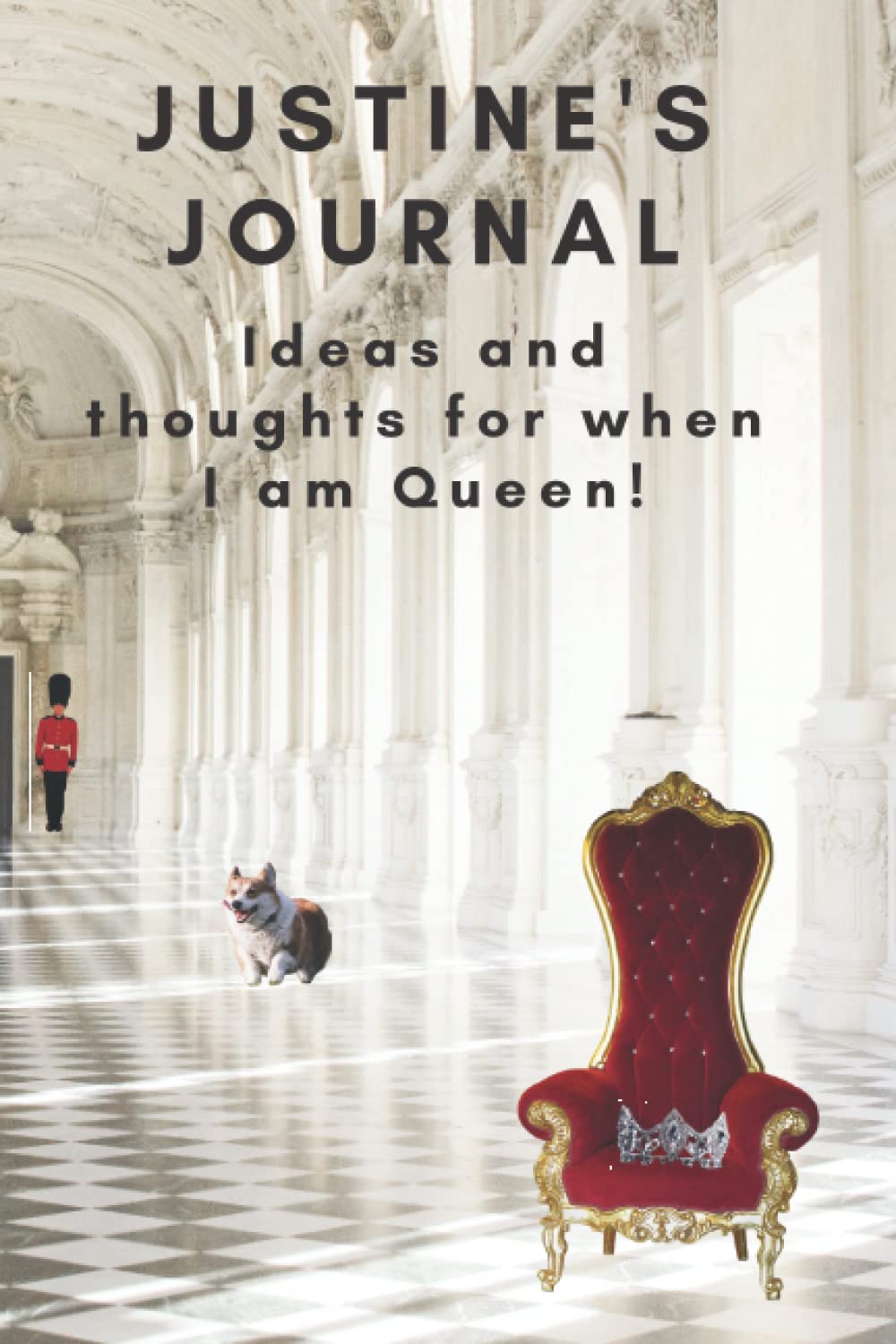 Justine’s journal. Ideas and thoughts for when I am Queen !: Just for Justine funny gift, Justine gag gift, Justine spoof present, Justine's notebook for when she is Queen, 6 X 9 inches 100 pages
