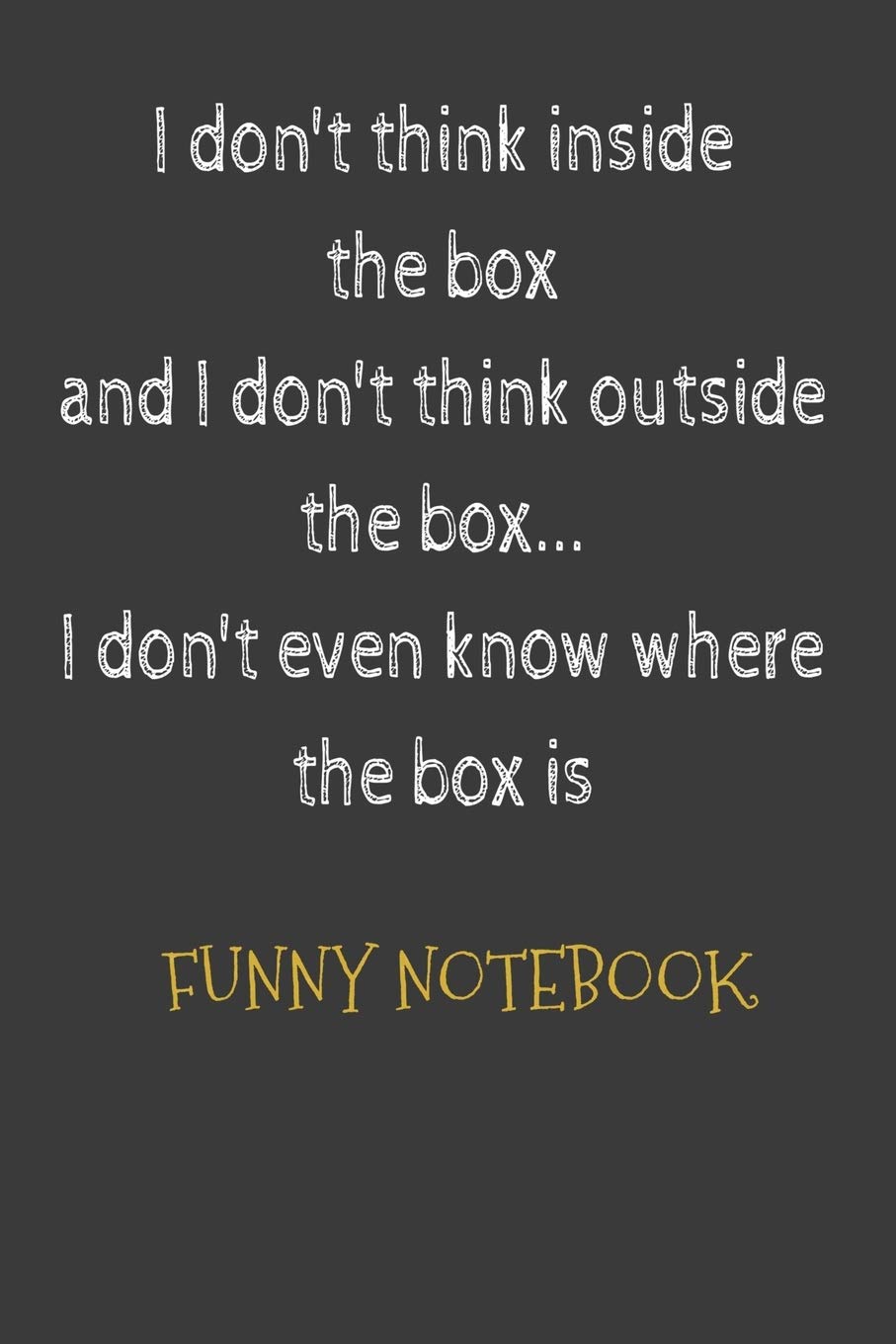 Funny Notebook: I don't think inside the box and I don't think outside the box... I don't even know where the box is: Funny Gag Gifts for Men, Women ... Quote Gifts -Funny Retirement Gift