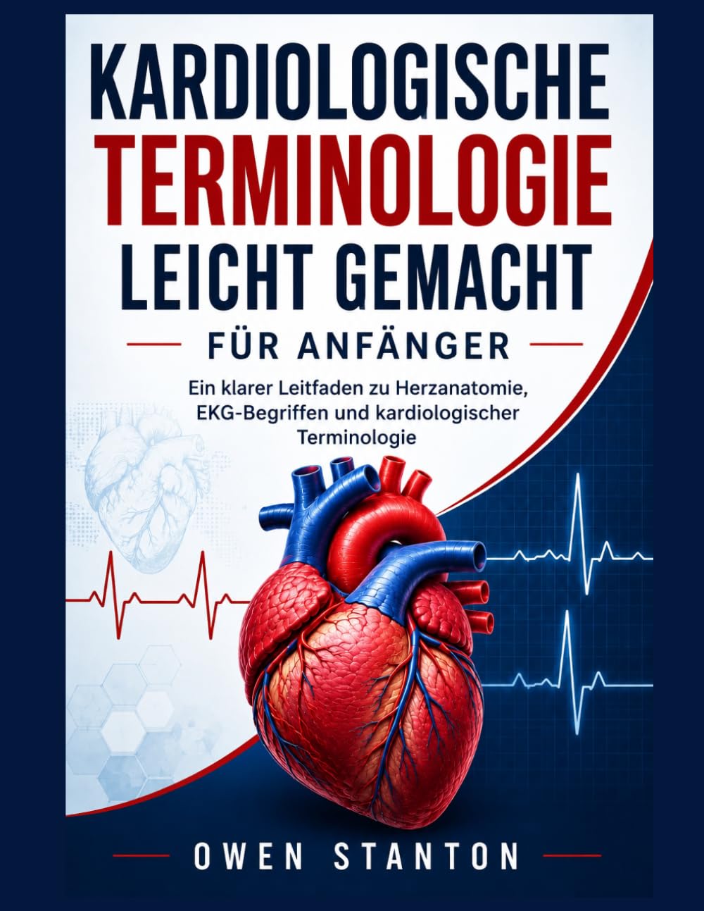 KARDIOLOGISCHE TERMINOLOGIE LEICHT GEMACHT FÜR ANFÄNGER: Ein klarer Leitfaden zu Herzanatomie, EKG-Begriffen und kardiologischer Terminologie
