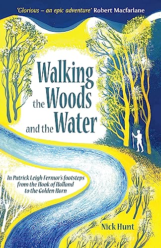 Walking the Woods and the Water: In Patrick Leigh Fermor's footsteps from the Hook of Holland to the Golden Horn