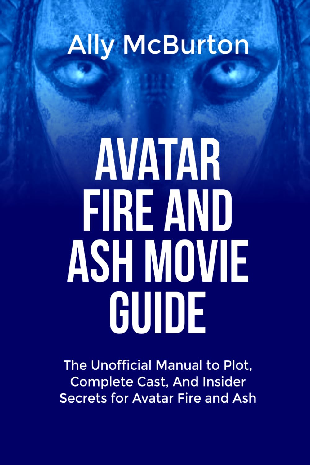 AVATAR FIRE AND ASH MOVIE GUIDE: The Unofficial Manual to Plot, Complete Cast, And Insider Secrets for Avatar Fire and Ash