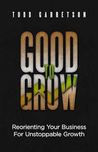 Good to Grow: Reorienting Your Business for Unstoppable Growth