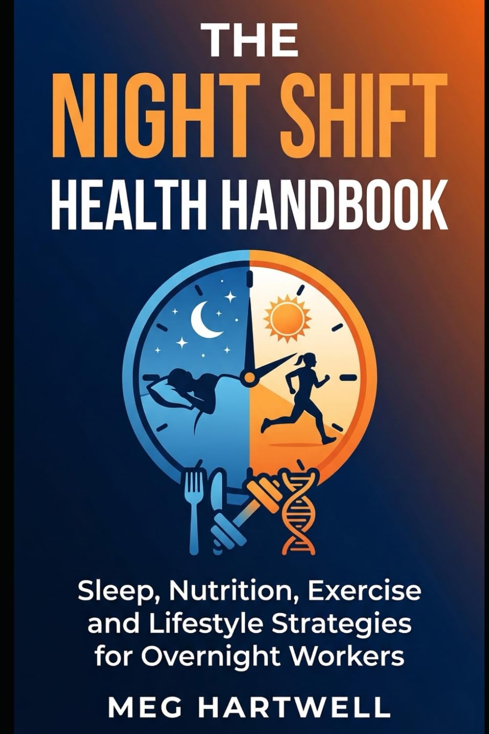 The Night Shift Health Handbook: Sleep, Nutrition, and Lifestyle Strategies to Reclaim Your Health and Thrive as an Overnight Worker