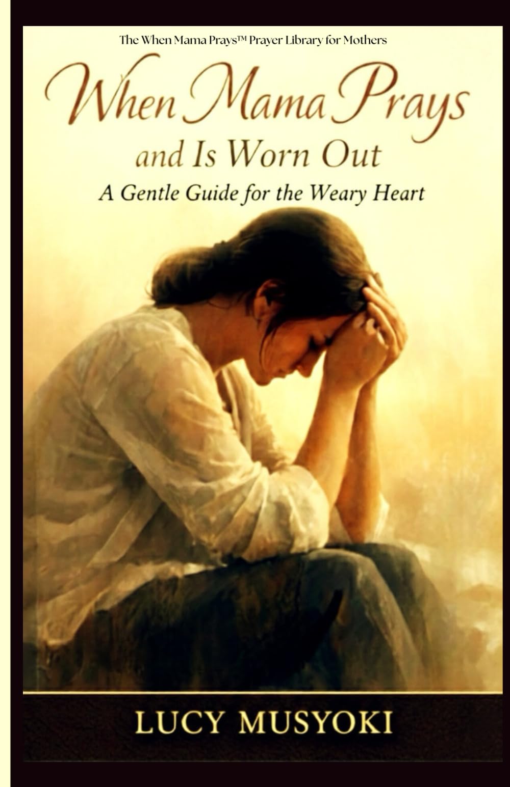 WHEN MAMA PRAYS AND IS WORN OUT A Gentle Guide for the Weary Heart: Motherhood's Burden and God's Renewal, letting go of control, surrender to God, spiritual renewal &burnout recovery for women