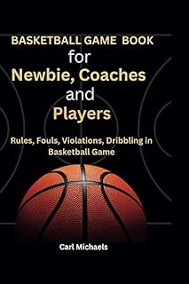 Basketball game book for newbie coaches and players: Rules, fouls, violations, dribbling in basketball game