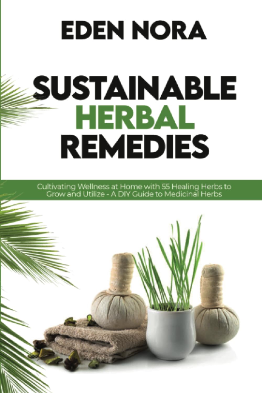 Sustainable Herbal Remedies: Cultivating Wellness at Home with 55 Healing Herbs to Grow and Utilize - A DIY Guide to Medicinal Herbs