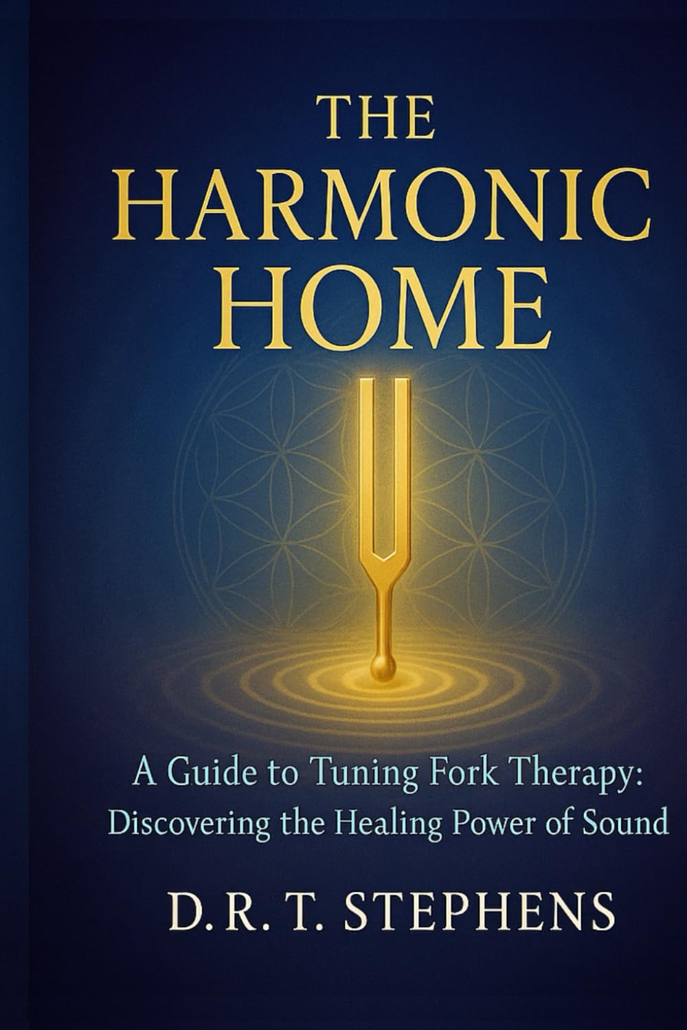 The Harmonic Home: A Guide to Tuning Fork Therapy: Discovering the Healing Power of Sound (The Holistic Wellness Series: Unlock the Secrets To Positivity, Healing, Health & Wellbeing)