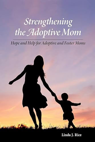 Strengthening the Adoptive Mom: Hope and Help for Adoptive and Foster Moms