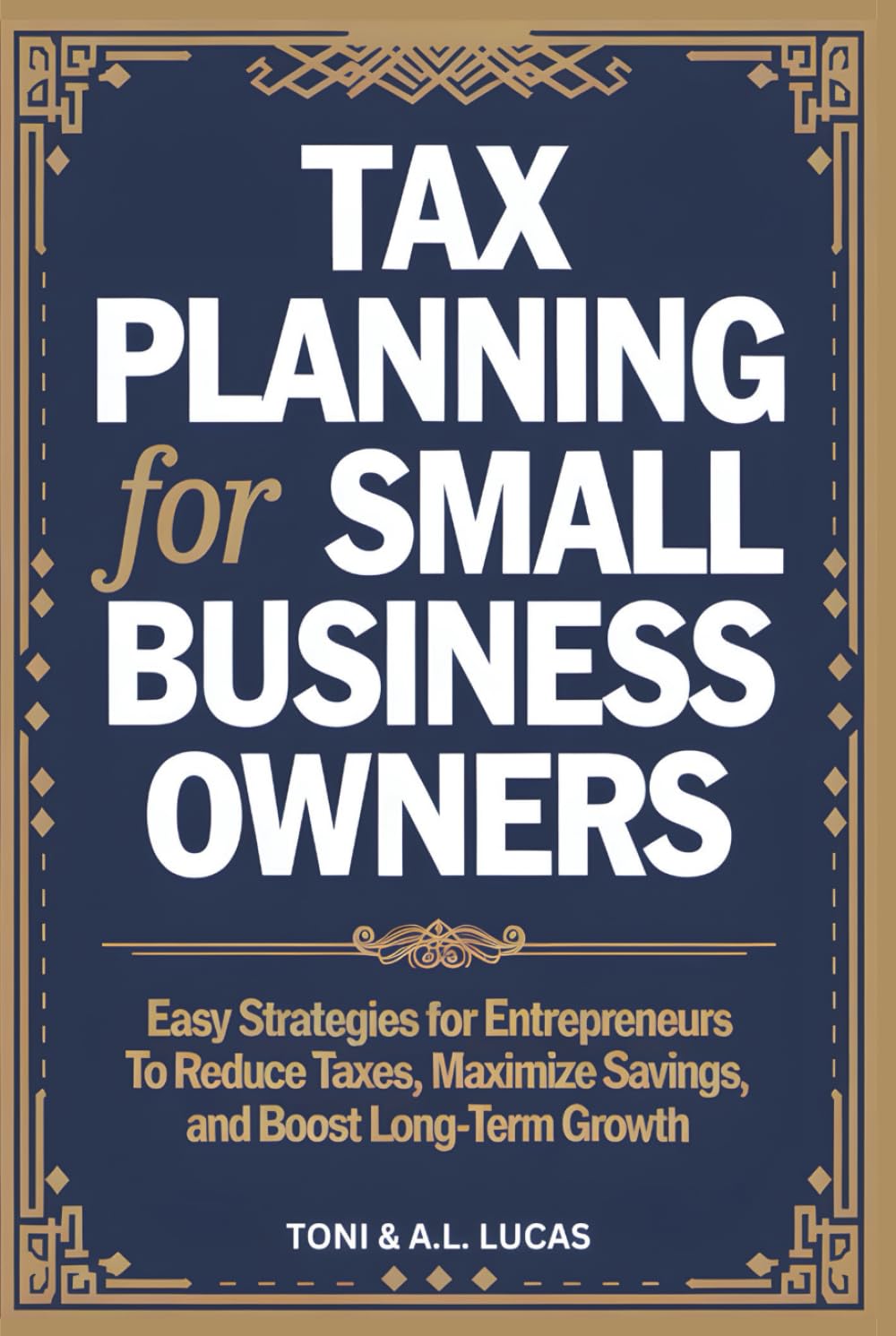 Tax Planning for Small Business Owners: Easy Strategies for Entrepreneurs To Reduce Taxes, Maximize Savings, and Boost Long-Term Growth