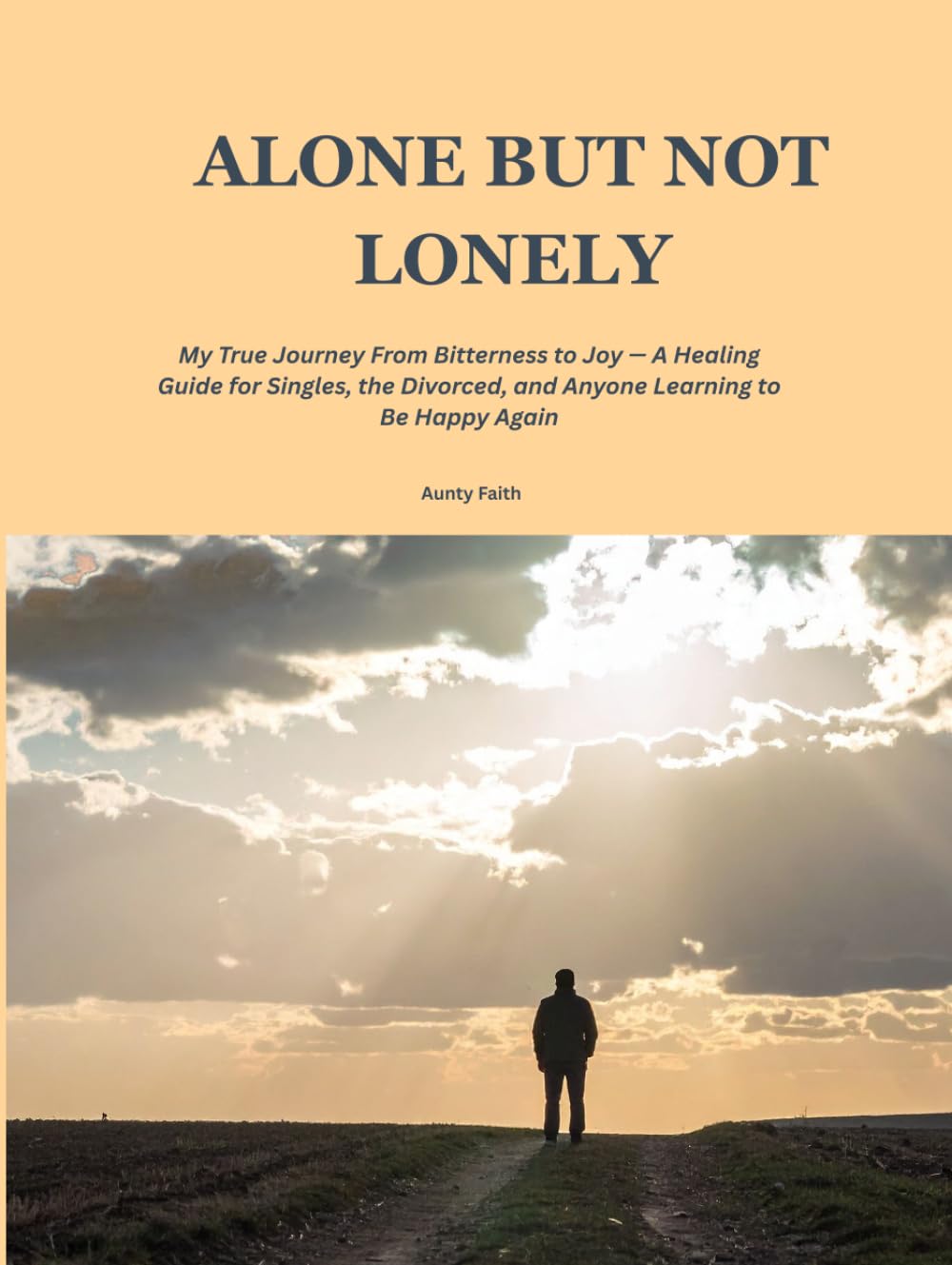 ALONE BUT NOT LONELY: My True Journey From Bitterness to Joy — A Healing Guide for Singles, the Divorced, and Anyone Learning to Be Happy Again