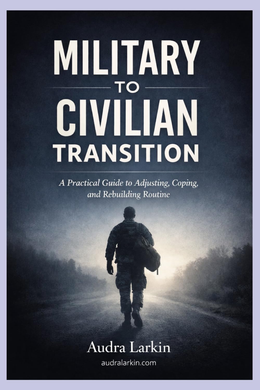 Military to Civilian Transition: A Practical Guide For Life After Service