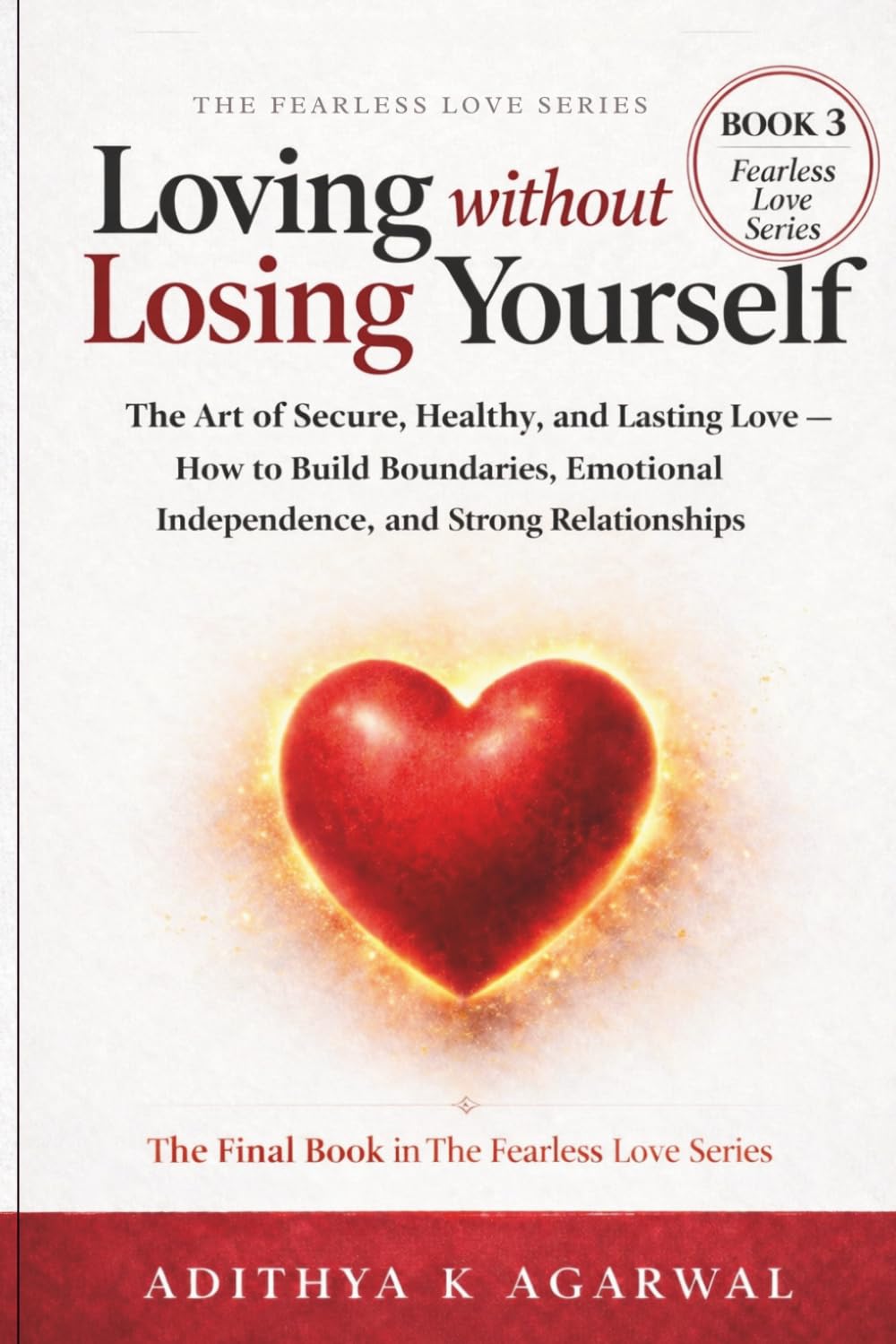 Loving Without Losing Yourself: The Art of Secure, Healthy and Lasting Love - How to Build Boundaries, Emotional Independence, & Strong Relationships: 3 (The Fearless Love Series)