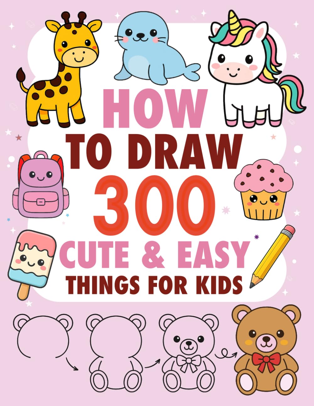 How to Draw 300 Cute & Easy Things for Kids: Step-by-Step Drawing Book for Kids | Learn to Draw Animals, Food, Objects, Fantasy Characters & More