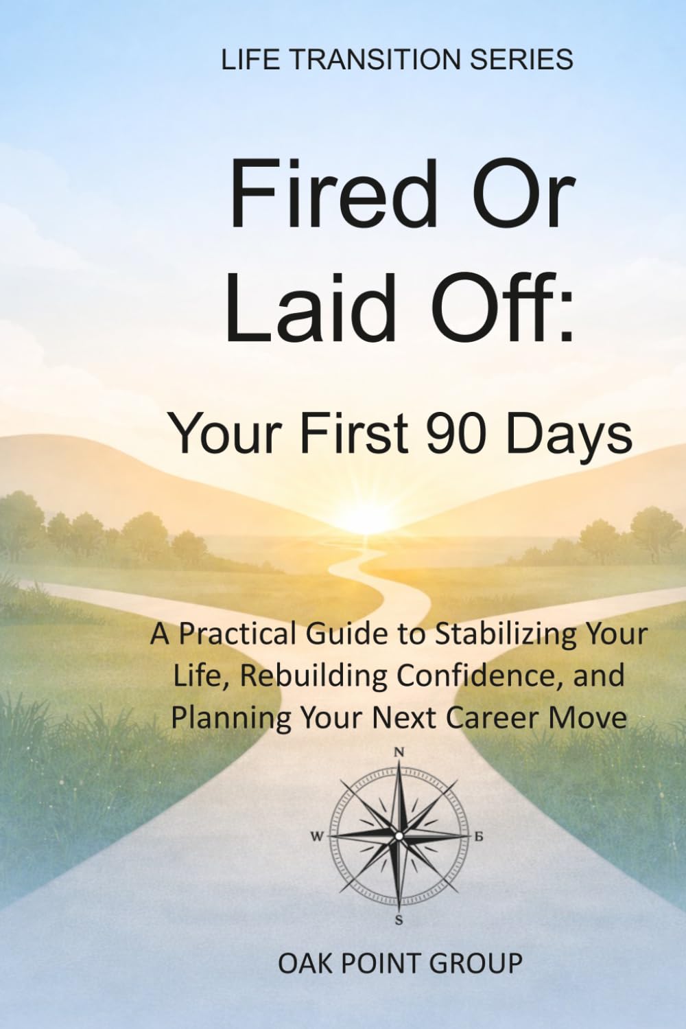 Fired Or Laid Off: Your First 90 Days: A Practical Guide to Stabilizing Your Life, Rebuilding Confidence, and Planning Your Next Career Move (LIFE TRANSITION SERIES)