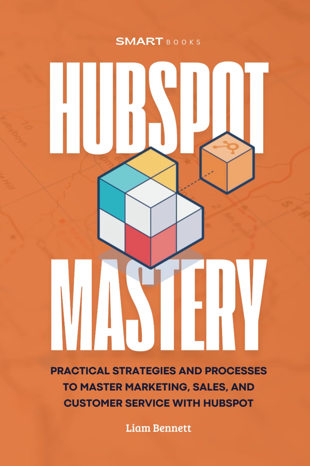 HubSpot Mastery: Practical Strategies and Processes to Master Marketing, Sales, and Customer Service with HubSpot (HubSpot Series)