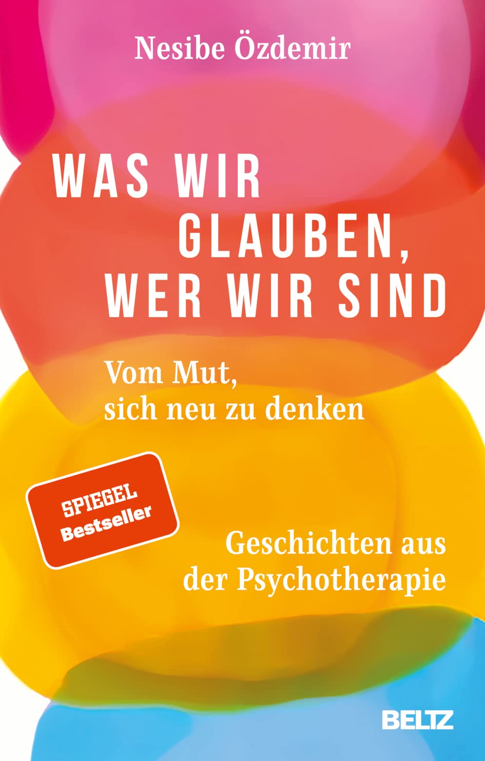 Was wir glauben, wer wir sind: Vom Mut, sich neu zu denken. Geschichten aus der Psychotherapie