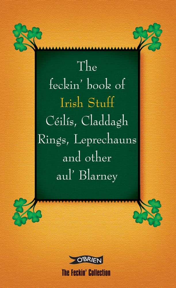 The Feckin' Book of Irish Stuff: Céilís, Claddagh rings, Leprechauns & Other Aul' Blarney (The Feckin' Collection)