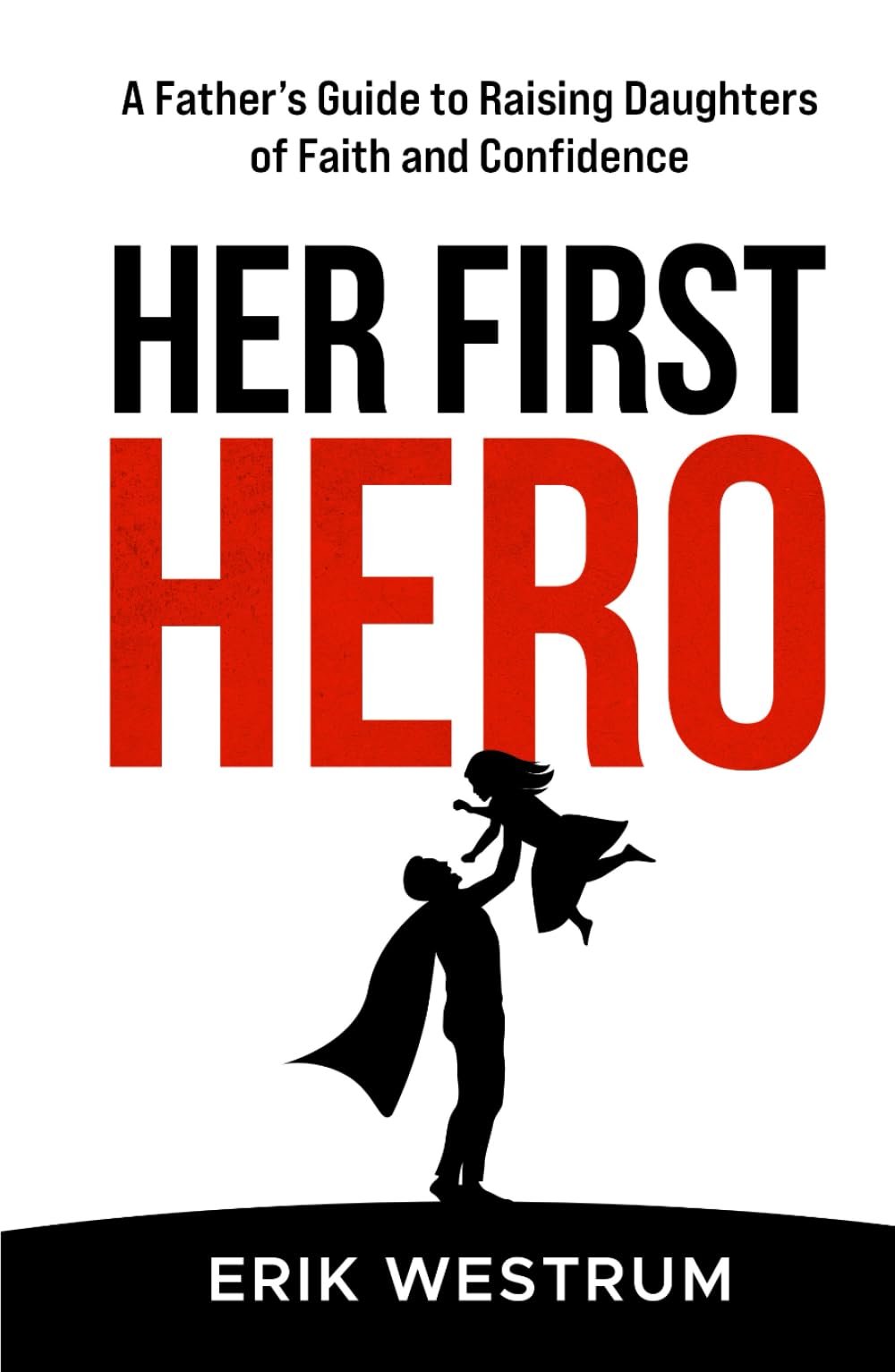 Her First Hero: A Father's Guide to Raising Daughters of Faith and Confidence
