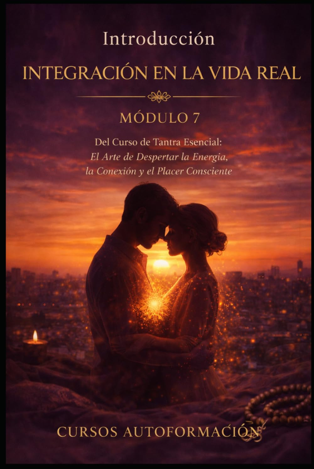 INTEGRACIÓN EN LA VIDA REAL: Curso de Tantra Esencial: El Arte de Despertar la Energía, la Conexión y el Placer Consciente (VOLUMEN 7)