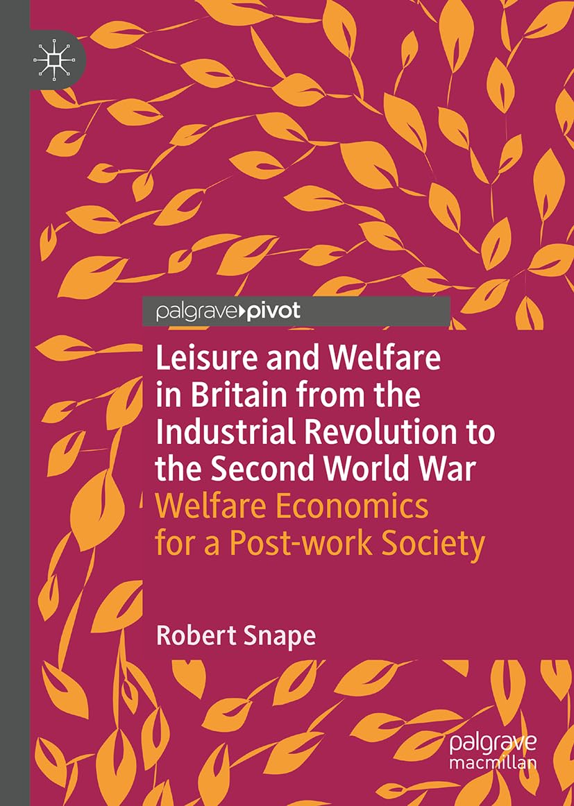 Leisure and Welfare in Britain from the Industrial Revolution to the Second World War: Welfare Economics for a Post-work Society (New Directions in Welfare History)