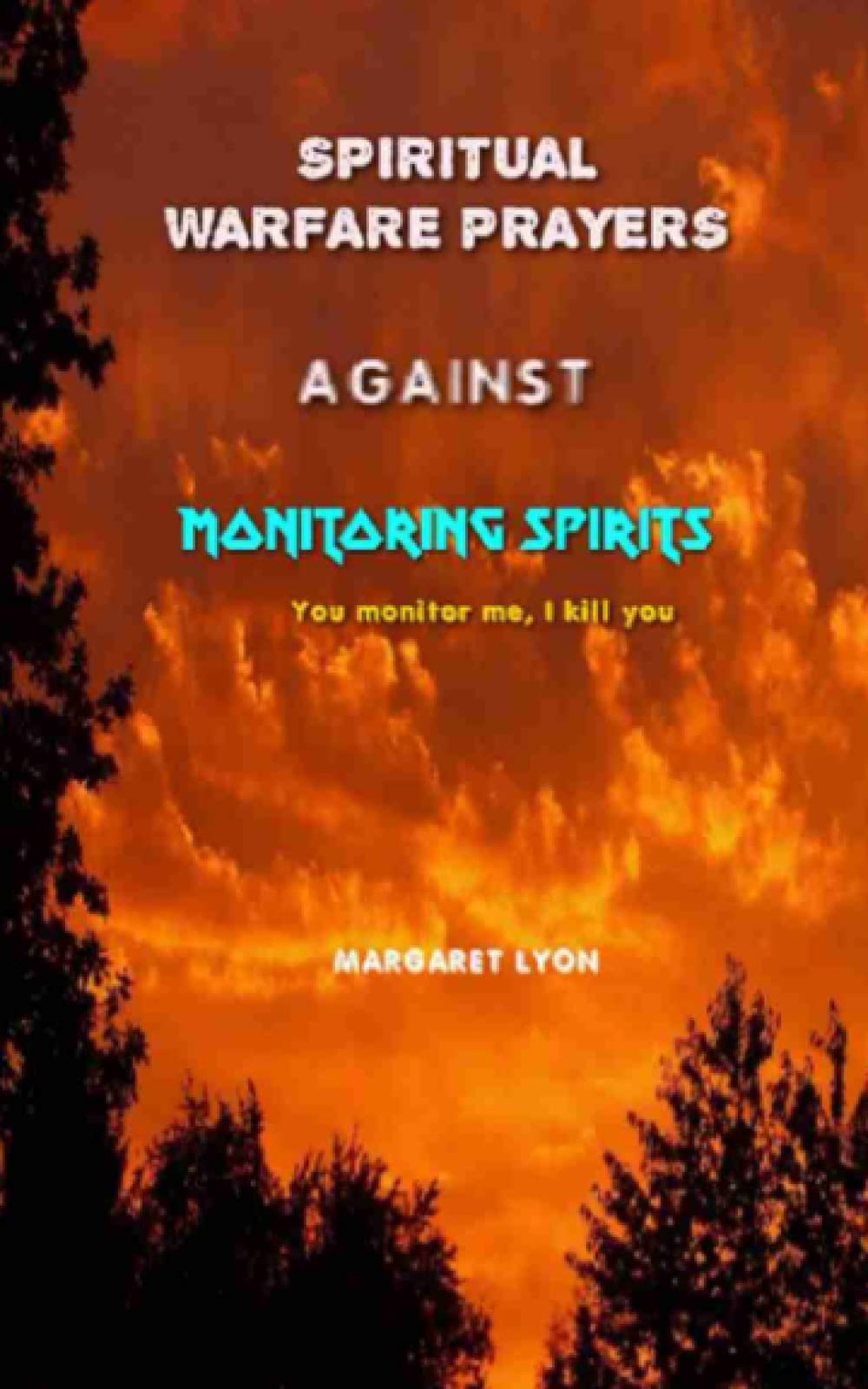 Spiritual Warfare Prayers Against Monitoring Spirits: You monitor me, I kill you