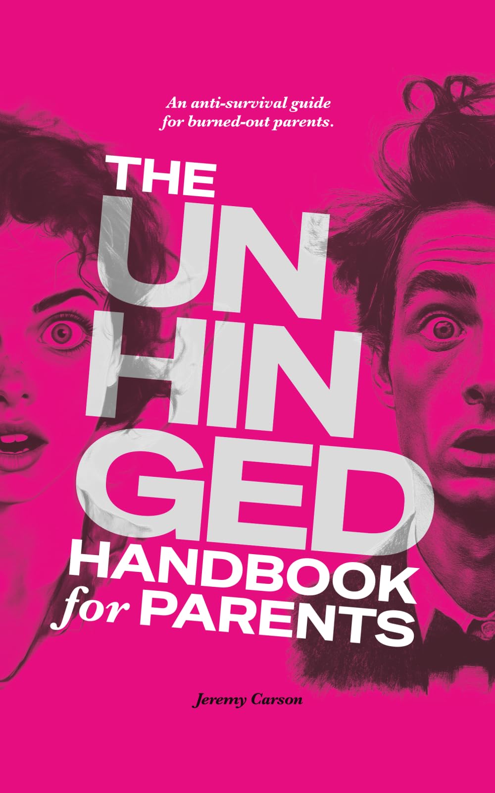 The Unhinged Handbook for Parents: An Anti-Survival Guide for Burned-Out Parents