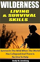 Wilderness Living and Survival Skills: Survive In The Wild When The World Has Collapsed And There Is No One To Help