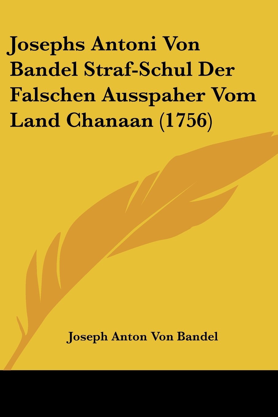 Josephs Antoni Von Bandel Straf-Schul Der Falschen Ausspaher Vom Land Chanaan (1756)