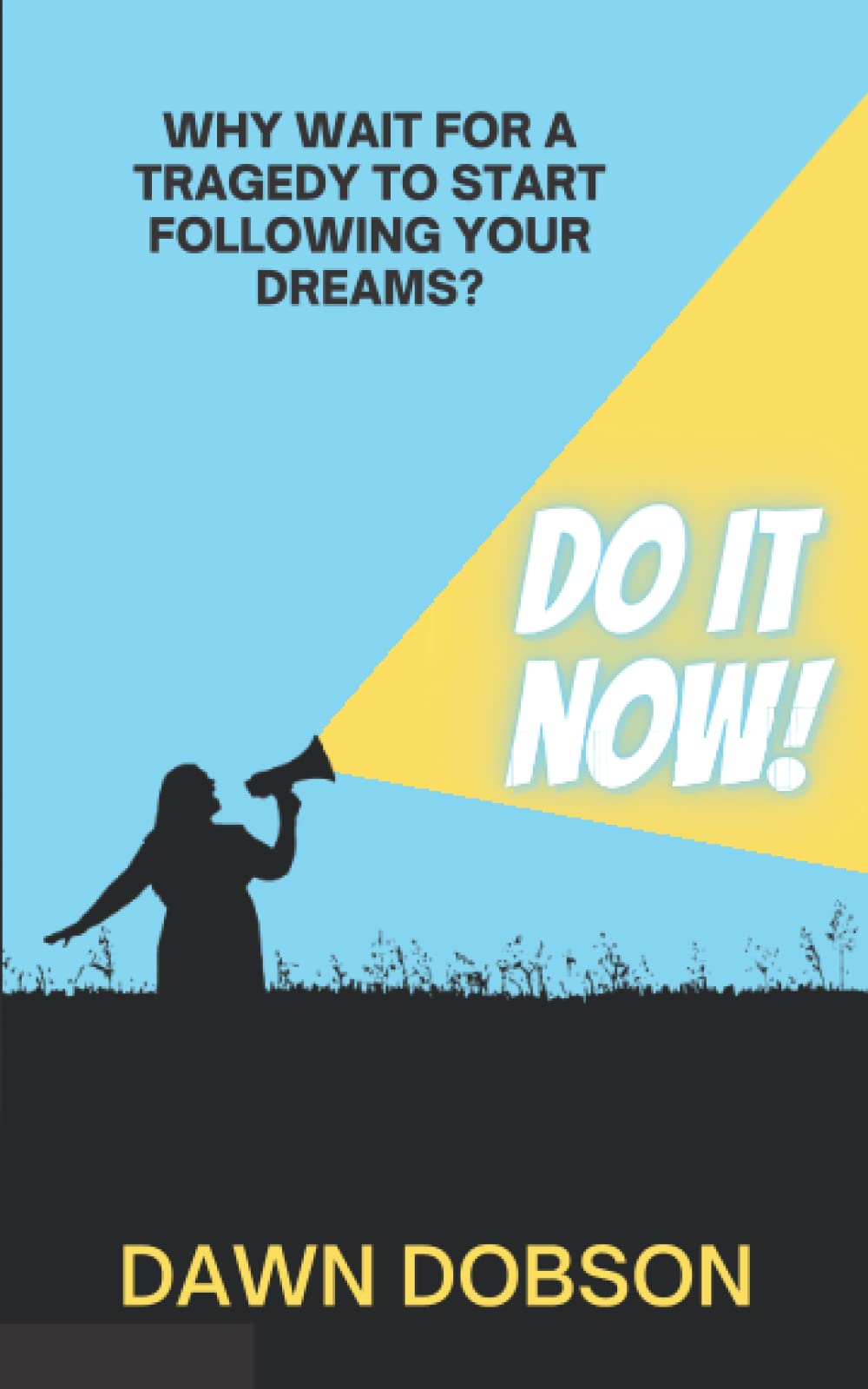 Do It Now!: Why wait for a tragedy to start following your dreams?
